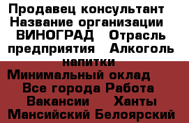 Продавец-консультант › Название организации ­ ВИНОГРАД › Отрасль предприятия ­ Алкоголь, напитки › Минимальный оклад ­ 1 - Все города Работа » Вакансии   . Ханты-Мансийский,Белоярский г.